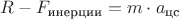 $R - F_{\text{инерции}}= m \cdot a_{\text{цс}}$