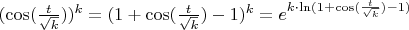 $(\cos(\frac{t}{\sqrt{k}}))^k = (1 + \cos(\frac{t}{\sqrt{k}}) - 1)^k = e^{k \cdot \ln(1 + \cos(\frac{t}{\sqrt{k}}) - 1)}$