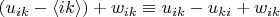 $\left(u_{ik}-\langle ik \rangle \right)+w_{ik}\equiv u_{ik}-u_{ki}+w_{ik}$