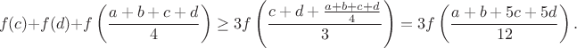 $$f(c)+f(d)+f\left(\frac{a+b+c+d}{4}\right)\geq3f\left(\frac{c+d+\frac{a+b+c+d}{4}}{3}\right)=3f\left(\frac{a+b+5c+5d}{12}\right).$$