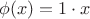 $$\phi(x)=1\cdot x