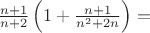 $\frac{n+1}{n+2}\left(1+\frac{n+1}{n^2+2n}\right)=$