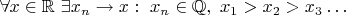 $\forall x\in\mathbb{R}\ \exists x_n\to x:\ x_n\in\mathbb{Q},\ x_1>x_2>x_3\dots$