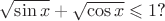 $\sqrt {\sin x}+ \sqrt {\cos x} \leqslant1$?