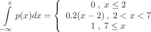 \[
\int\limits_{ - \infty }^x {p(x)dx = \left\{ {\begin{array}{*{20}c}
   {0\;,\;x \le 2}  \\
   {0.2(x - 2)\;,\;2 < x < 7}  \\
   {1\;,\;7 \le x}  \\
\end{array}} \right.} 
\]
