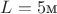 $L=5\text{м}$