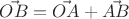 $\vec{OB} = \vec{OA} + \vec{AB}$
