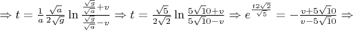 $ \Rightarrow t=\frac{1}{a}\frac{\sqrt a}{2\sqrt g}\ln\frac{\frac{\sqrt g}{\sqrt a}+v}{\frac{\sqrt g}{\sqrt a}-v} \Rightarrow t=\frac{\sqrt 5}{2\sqrt 2}\ln\frac{5\sqrt 10+v}{5\sqrt 10-v} \Rightarrow e^{\frac{t2\sqrt 2}{\sqrt 5}}= - \frac{v+5\sqrt 10}{v-5\sqrt 10} \Rightarrow$
