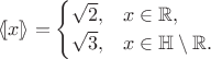 $$\langle\![x]\!\rangle = \begin{cases} \sqrt2, & x\in\mathbb R, \\ \sqrt3, & x\in\mathbb H\setminus\mathbb R. \end{cases}$$