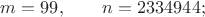 $m=99,\qquad n=2334944;$