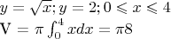 $y=\sqrt{x}; y=2; 0 \leqslant x \leqslant4

V = \pi \int_{0}^{4}xdx = \pi8
$