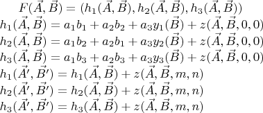 $
F(\vec{A},\vec{B})=(h_1(\vec{A},\vec{B}),h_2(\vec{A},\vec{B}),h_3(\vec{A},\vec{B})) \newline
h_1(\vec{A},\vec{B})=a_1b_1+a_2b_2+a_3y_1(\vec{B})+z(\vec{A},\vec{B},0,0) \newline
h_2(\vec{A},\vec{B})=a_1b_2+a_2b_1+a_3y_2(\vec{B})+z(\vec{A},\vec{B},0,0) \newline
h_3(\vec{A},\vec{B})=a_1b_3+a_2b_3+a_3y_3(\vec{B})+z(\vec{A},\vec{B},0,0) \newline
h_1(\vec{A'},\vec{B'})=h_1(\vec{A},\vec{B})+z(\vec{A},\vec{B},m,n) \newline
h_2(\vec{A'},\vec{B'})=h_2(\vec{A},\vec{B})+z(\vec{A},\vec{B},m,n) \newline
h_3(\vec{A'},\vec{B'})=h_3(\vec{A},\vec{B})+z(\vec{A},\vec{B},m,n) \newline$