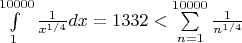 $\int\limits_1^{10000}\frac{1}{x^{1/4}}dx=1332<\sum\limits_{n=1}^{10000}\frac{1}{n^{1/4}}$