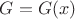$G = G(x)$