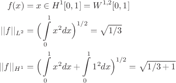 $$
\begin{align}
 f(x) & = x \in H^1[0,1] = W^{1,2}[0,1] \\
|| f||_{L^2} & = \Big( \int\limits_0^1 x^2 dx\Big)^{1/2} = \sqrt{1/3}\\
||f ||_{H^1} & = \Big( \int\limits_0^1 x^2 dx + \int\limits_0^1 1^2 dx \Big)^{1/2} = \sqrt{1/3+ 1}\\
\end{align}
$$