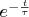 $e^{-\frac{t}{\tau}$