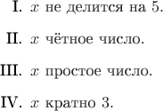 \begin{enumerate}
\item[I.] $x$ не делится на $5.$
\item[II.] $x$ чётное число.
\item[III.] $x$ простое число.
\item[IV.] $x$ кратно $3.$
\end{enumerate}