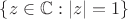 $\{z\in\mathbb{C}: |z|=1\}$