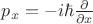$p_x=-i \hbar \frac{\partial }{\partial x}$