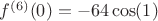 $f^{(6)}(0)=-64\cos(1)$