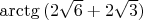 $\arctg {(2\sqrt 6 + 2\sqrt 3)}$