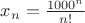 $x_n=\frac{1000^n}{n!}$