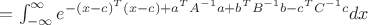 $= \int_{-\infty}^{\infty} e^{-(x-c)^TС(x-c) + a^TA^{-1}a + b^TB^{-1}b-c^TC^{-1}c}dx $