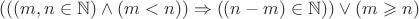 $(((m,n \in \mathbb{N}) \wedge (m<n))\Rightarrow((n-m) \in \mathbb{N})) \vee (m \geqslant n)$ $(((m,n \in \mathbb{N}) \wedge (m<n))\Rightarrow((n-m) \in \mathbb{N})) \vee (m \geqslant n)$