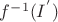 $f^{-1}(I^{'})$