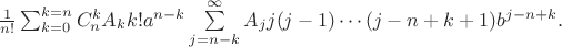 $ \frac {1} {n!} \sum_{k=0}^{k=n} C_n^k A_k k! a^{n-k}\sum\limits_{j=n-k}^{\infty} A_j  j (j-1)\cdots (j-n+k+1) b^{j-n+k}.$