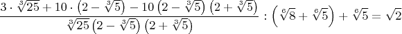 $$\frac{3\cdot{\sqrt[3]{25}}+10\cdot{\left(2-\sqrt[3]{5}\right)}-10\left(2-\sqrt[3]{5}\right)\left(2+\sqrt[3]{5}\right)}{\sqrt[3]{25}\left(2-\sqrt[3]{5}\right)\left(2+\sqrt[3]{5}\right)}:\left(\sqrt[6]{8}+\sqrt[6]{5}\right)+\sqrt[6]{5}=\sqrt{2}$$