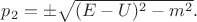 $p_2=\pm\sqrt{(E-U)^2-m^2}.$