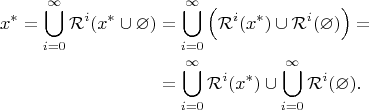 $$\begin{align}x^*=\bigcup_{i=0}^\infty{\mathcal{R}^i(x^*\cup\varnothing)}&=\bigcup_{i=0}^\infty{\Big(\mathcal{R}^i(x^*)\cup\mathcal{R}^i(\varnothing)\Big)}=\\ &=\bigcup_{i=0}^\infty{\mathcal{R}^i(x^*)}\cup\bigcup_{i=0}^\infty{\mathcal{R}^i(\varnothing)}.\end{align}$$