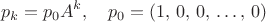 $$p_k = p_0 A^k, \quad p_0 = \left (1, \, 0, \, 0, \, \dots, \, 0 \right )$$