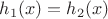 $h_1(x)=h_2(x)$