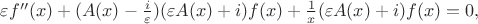 $$

\varepsilon f''(x) + (A(x) - \frac{i}{\varepsilon})(\varepsilon A(x) + i) f(x) + \frac{1}{x}(\varepsilon A(x) + i) f(x) = 0,

$$