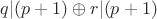 $q|(p+1) \oplus r|(p+1)$ $q|(p+1) \oplus r|(p+1)$