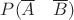 $P(\overline A \quad \overline B)$