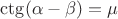 $\ctg(\alpha-\beta)=\mu$