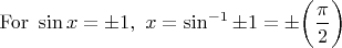 $\mathrm{For}\ \displaystyle \sin x = \pm 1,\ x = \sin^{-1} \pm 1 = \pm \bigg(\frac\pi2\bigg) $