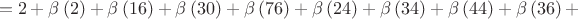 $$=2+ \beta \left(2 \right)+\beta\left(16 \right)+\beta \left(30 \right)+\beta \left(76 \right)+\beta \left(24 \right)+\beta \left(34 \right)+\beta \left(44 \right)+\beta \left(36 \right)+$$