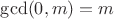 $\operatorname{gcd}(0,m) = m$
