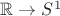 $\mathbb R\to S^1$