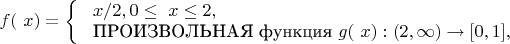 $f(\ x) = 
\left\{ \begin{array}{l}
\ x /2   , 0 \le \ x \le 2,\\ $
ПРОИЗВОЛЬНАЯ функция  $g(\ x) : (2, \infty) \rightarrow [0,1], 
\end{array} \right.
$
