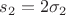 $s_2=2\sigma_2$