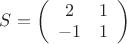 $S=\left( \begin{array}{cc} 2 & 1 \\ -1 & 1 \end{array} \right)$