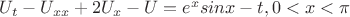$U_t-U_{xx}+2U_x-U=e^xsinx-t , 0<x<\pi$ $U_t-U_{xx}+2U_x-U=e^xsinx-t , 0<x<\pi$