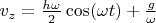 $v_z = \frac{h \omega}{2} \cos (\omega t) + \frac{g}{\omega}$