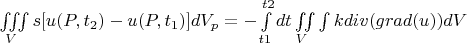 $\[
\iiint\limits_V {s[u(P_{} ,t_2 ) - u(P,t_1 )]dV_p  =  - \int\limits_{t1}^{t2} {dt} \iint\limits_V {\int {} kdiv(grad(u))dV}}
\]
$