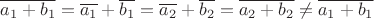 $\overline{a_1 + b_1} = \overline{a_1} + \overline{b_1} = \overline{a_2} + \overline{b_2} = \overline{a_2 + b_2} \neq \overline{a_1 + b_1}$